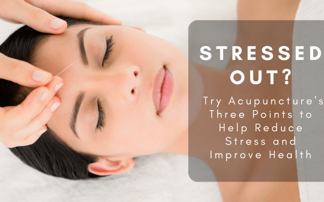 Stressed Out? Try Acupuncture’s Three Points to Help Reduce Stress and Improve Health