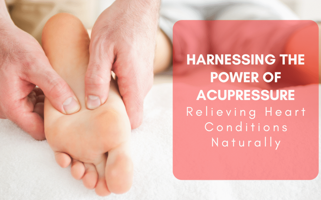 Harnessing the Power of Acupressure: Relieving Heart Conditions Naturally