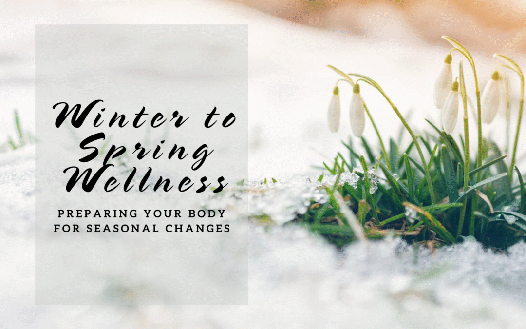 Winter to Spring Wellness: Awaken Your Energy and Embrace the Season