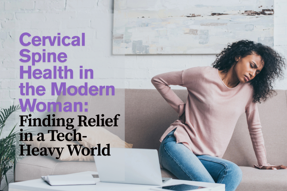 Cervical Spine Health in the Modern Woman: Finding Relief in a Tech-Heavy World