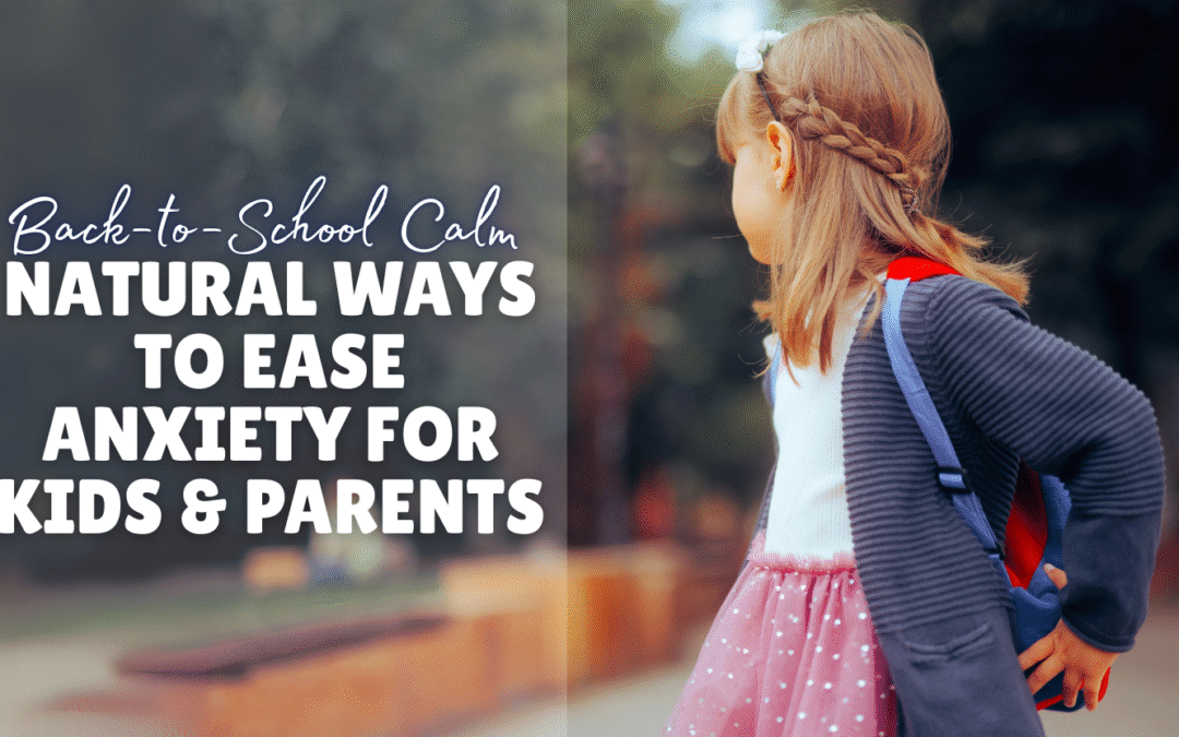 Back-to-School Calm: Natural Ways to Ease Anxiety for Kids & Parents