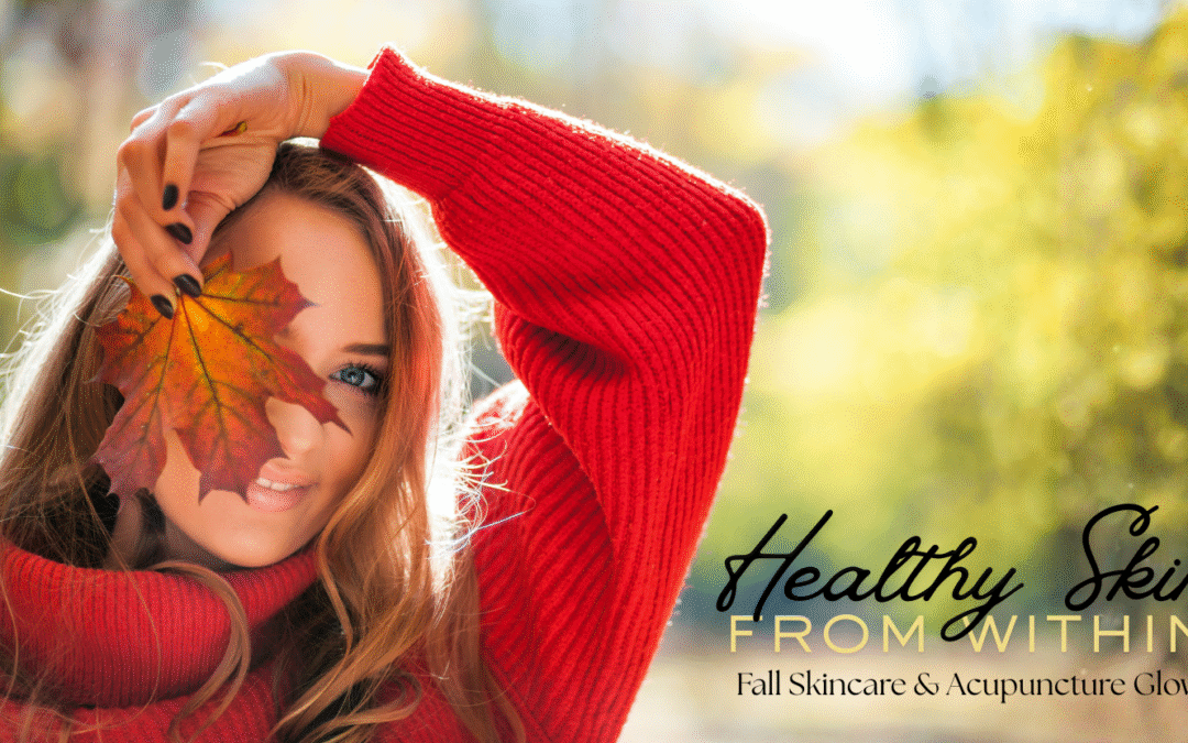 Healthy Skin from Within: Fall Skincare & Acupuncture Glow