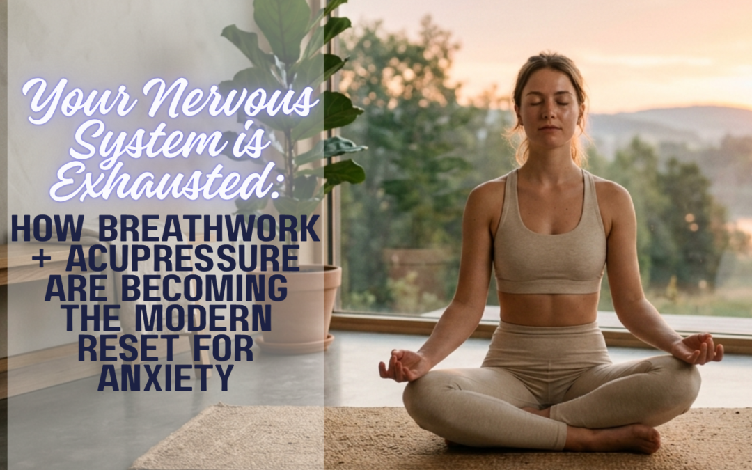 Your Nervous System Is Exhausted: How Breathwork + Acupressure Are Becoming the Modern Reset for Anxiety