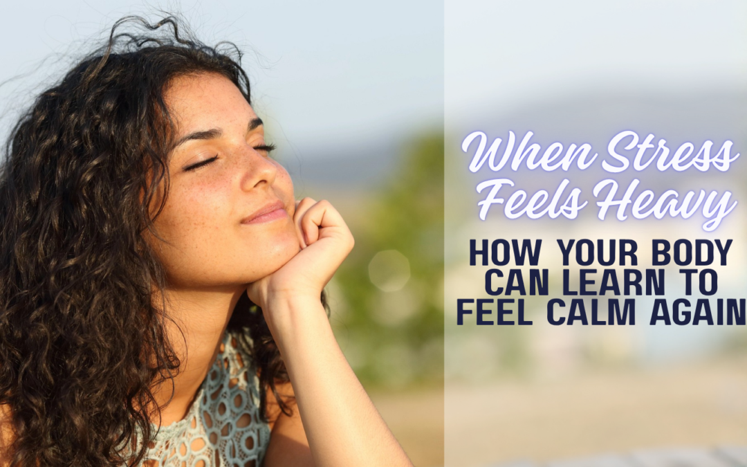 When Stress Feels Heavy: How Your Body Can Learn to Feel Calm Again