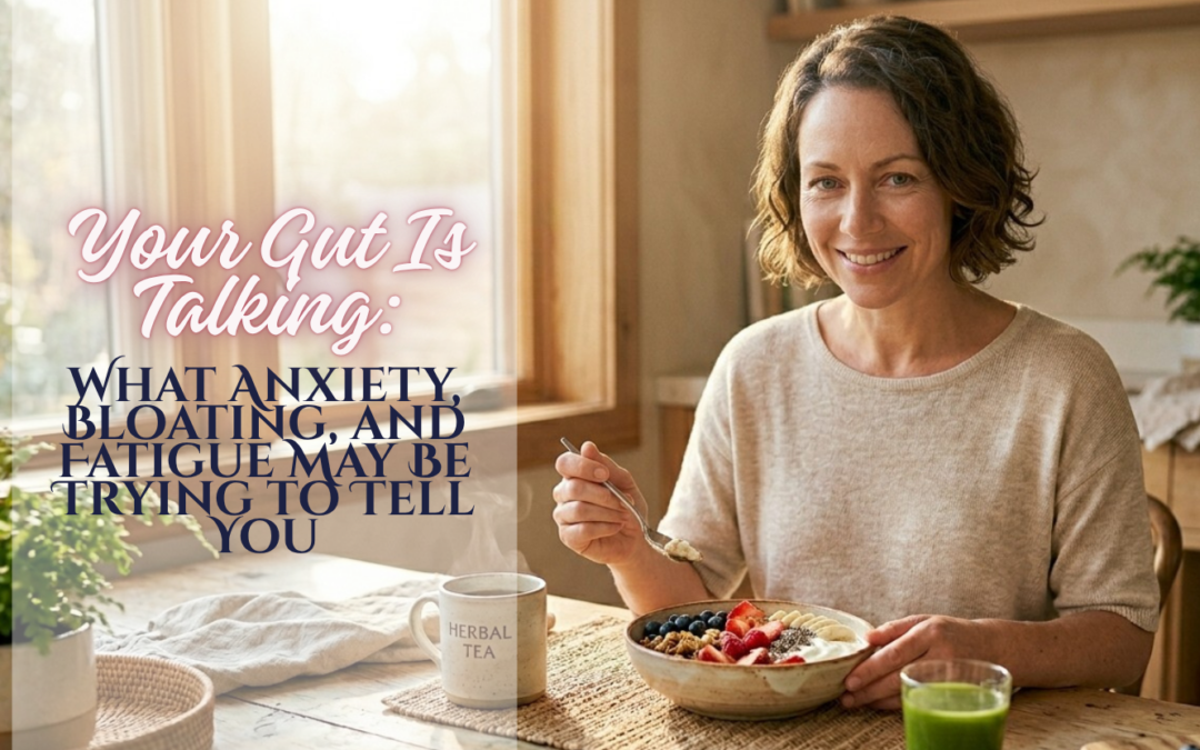 Your Gut Is Talking: What Anxiety, Bloating, and Fatigue May Be Trying to Tell You