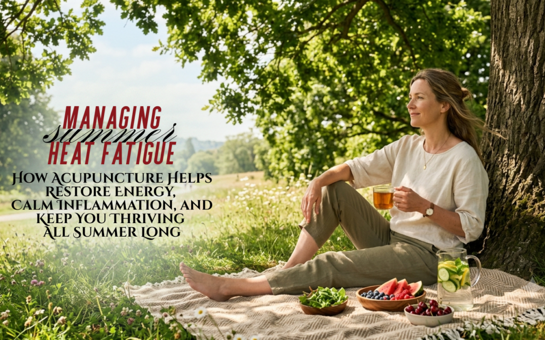 Managing Summer Heat Fatigue: How Acupuncture Helps Restore Energy, Calm Inflammation, and Keep You Thriving All Summer Long